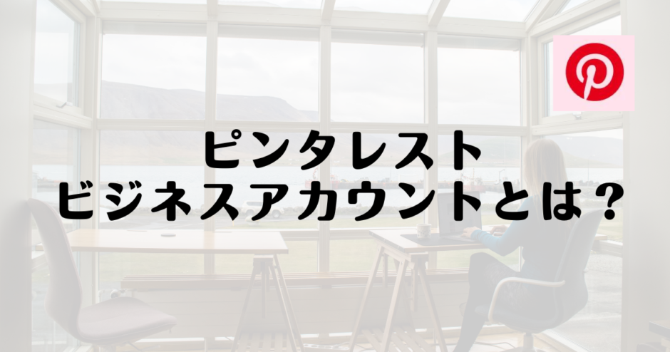 ピンタレストのビジネスアカウントとは？