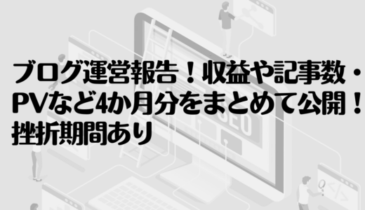 ブログ運営報告！収益や記事数・PVなど4か月分をまとめて公開！挫折期間あり